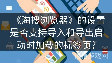 《淘搜浏览器》的设置是否支持导入和导出启动时加载的标签页？
