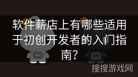 软件薪店上有哪些适用于初创开发者的入门指南? 软件薪店上有哪些适用于初创开发者的入门指南?