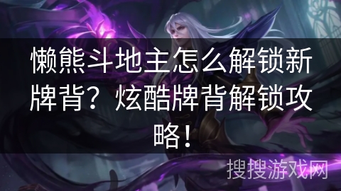 懒熊斗地主怎么解锁新牌背?炫酷牌背解锁攻略! 懒熊斗地主怎么解锁新牌背?炫酷牌背解锁攻略!