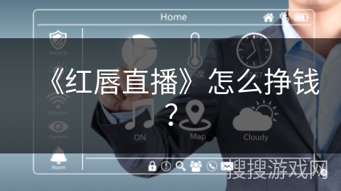 《红唇直播》怎么挣钱? 《红唇直播》怎么挣钱?