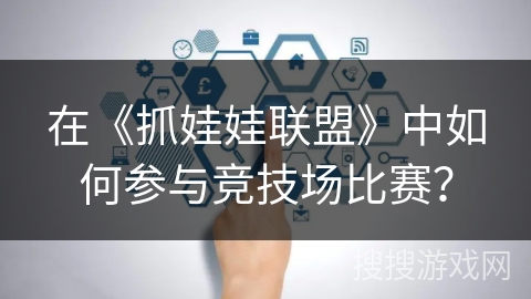 在《抓娃娃联盟》中如何参与竞技场比赛? 在《抓娃娃联盟》中如何参与竞技场比赛?