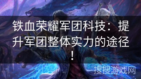 铁血荣耀军团科技：提升军团整体实力的途径！
