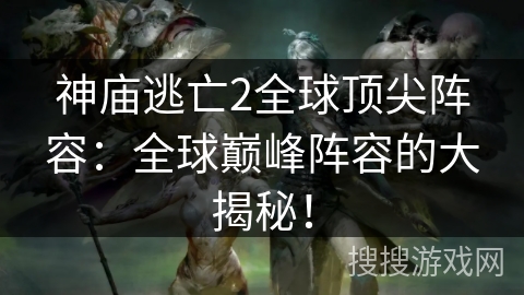 神庙逃亡2全球顶尖阵容:全球巅峰阵容的大揭秘! 神庙逃亡2全球顶尖阵容:全球巅峰阵容的大揭秘!