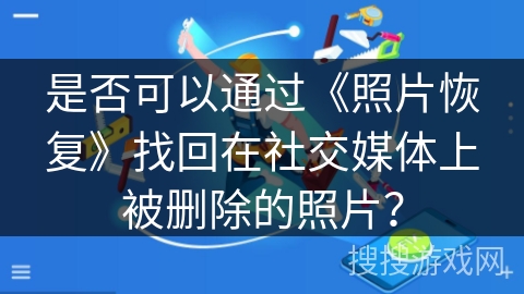 是否可以通过《照片恢复》找回在社交媒体上被删除的照片? 是否可以通过《照片恢复》找回在社交媒体上被删除的照片?