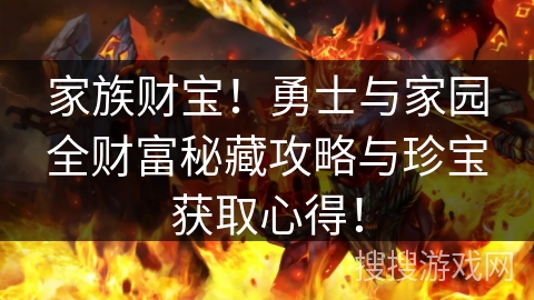 家族财宝!勇士与家园全财富秘藏攻略与珍宝获取心得! 家族财宝!勇士与家园全财富秘藏攻略与珍宝获取心得!