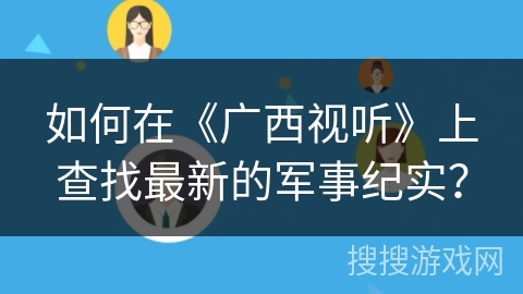 如何在《广西视听》上查找最新的军事纪实？