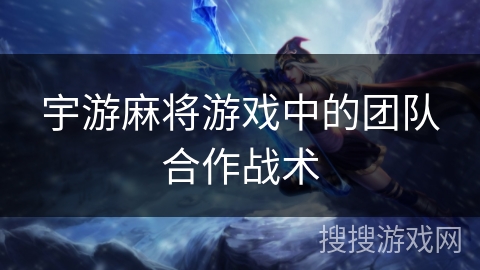 宇游麻将游戏中的团队合作战术