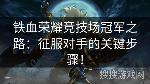 铁血荣耀竞技场冠军之路:征服对手的关键步骤! 铁血荣耀竞技场冠军之路:征服对手的关键步骤!