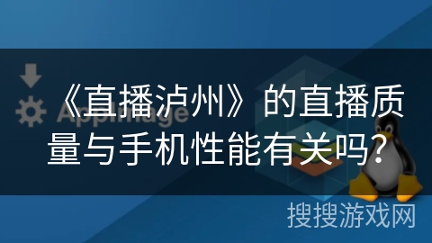 《直播泸州》的直播质量与手机性能有关吗? 《直播泸州》的直播质量与手机性能有关吗?