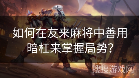如何在友来麻将中善用暗杠来掌握局势? 如何在友来麻将中善用暗杠来掌握局势?