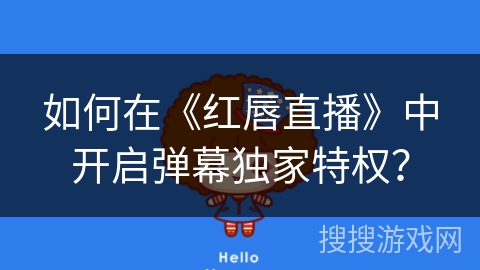 如何在《红唇直播》中开启弹幕独家特权? 如何在《红唇直播》中开启弹幕独家特权?
