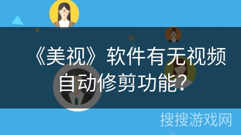 《美视》软件有无视频自动修剪功能? 《美视》软件有无视频自动修剪功能?