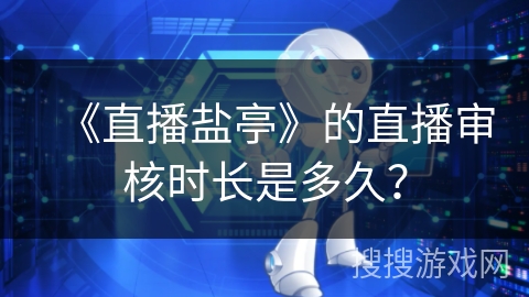《直播盐亭》的直播审核时长是多久？