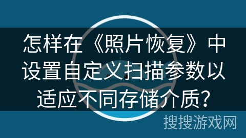 怎样在《照片恢复》中设置自定义扫描参数以适应不同存储介质？
