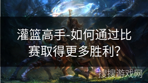 灌篮高手-如何通过比赛取得更多胜利？