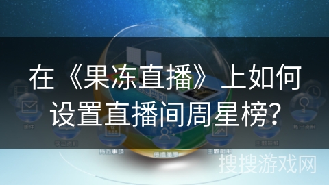 在《果冻直播》上如何设置直播间周星榜? 在《果冻直播》上如何设置直播间周星榜?