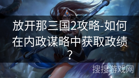 放开那三国2攻略-如何在内政谋略中获取政绩？