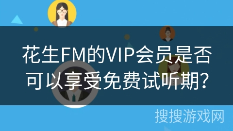 花生FM的VIP会员是否可以享受免费试听期? 花生FM的VIP会员是否可以享受免费试听期?