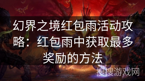 幻界之境红包雨活动攻略:红包雨中获取最多奖励的方法 幻界之境红包雨活动攻略:红包雨中获取最多奖励的方法