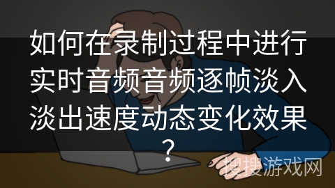 如何在录制过程中进行实时音频音频逐帧淡入淡出速度动态变化效果? 如何在录制过程中进行实时音频音频逐帧淡入淡出速度动态变化效果?