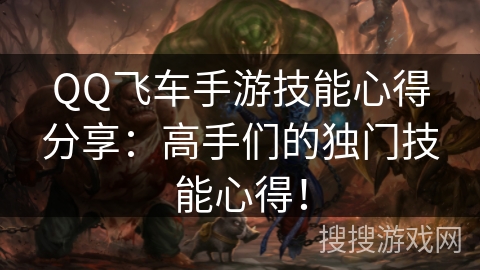 QQ飞车手游技能心得分享:高手们的独门技能心得! QQ飞车手游技能心得分享:高手们的独门技能心得!
