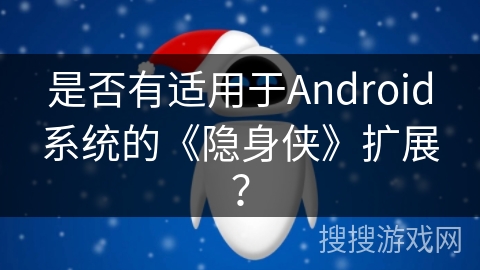 是否有适用于Android系统的《隐身侠》扩展? 是否有适用于Android系统的《隐身侠》扩展?