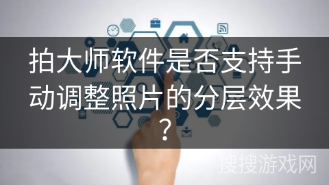 拍大师软件是否支持手动调整照片的分层效果？