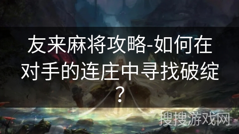 友来麻将攻略-如何在对手的连庄中寻找破绽? 友来麻将攻略-如何在对手的连庄中寻找破绽?