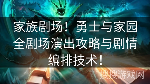家族剧场!勇士与家园全剧场演出攻略与剧情编排技术! 家族剧场!勇士与家园全剧场演出攻略与剧情编排技术!