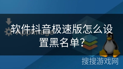 软件抖音极速版怎么设置黑名单? 软件抖音极速版怎么设置黑名单?