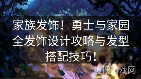 家族发饰!勇士与家园全发饰设计攻略与发型搭配技巧! 家族发饰!勇士与家园全发饰设计攻略与发型搭配技巧!