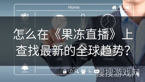 怎么在《果冻直播》上查找最新的全球趋势? 怎么在《果冻直播》上查找最新的全球趋势?
