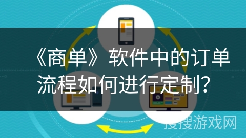 《商单》软件中的订单流程如何进行定制？
