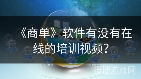 《商单》软件有没有在线的培训视频? 《商单》软件有没有在线的培训视频?