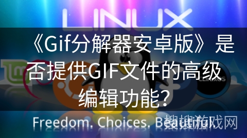 《Gif分解器安卓版》是否提供GIF文件的高级编辑功能? 《Gif分解器安卓版》是否提供GIF文件的高级编辑功能?
