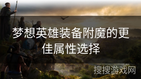 梦想英雄装备附魔的更佳属性选择 梦想英雄装备附魔的更佳属性选择