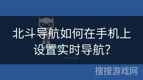 北斗导航如何在手机上设置实时导航? 北斗导航如何在手机上设置实时导航?