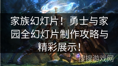 家族幻灯片！勇士与家园全幻灯片制作攻略与精彩展示！