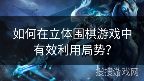 如何在立体围棋游戏中有效利用局势？