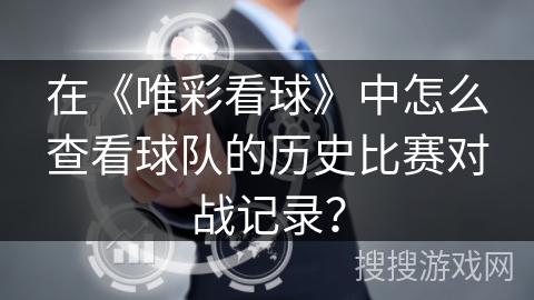 在《唯彩看球》中怎么查看球队的历史比赛对战记录? 在《唯彩看球》中怎么查看球队的历史比赛对战记录?