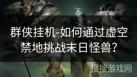 群侠挂机-如何通过虚空禁地挑战末日怪兽? 群侠挂机-如何通过虚空禁地挑战末日怪兽?