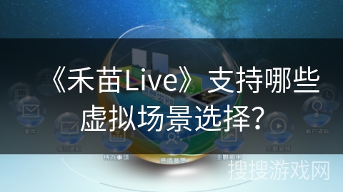 《禾苗Live》支持哪些虚拟场景选择? 《禾苗Live》支持哪些虚拟场景选择?