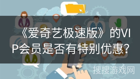 《爱奇艺极速版》的VIP会员是否有特别优惠? 《爱奇艺极速版》的VIP会员是否有特别优惠?