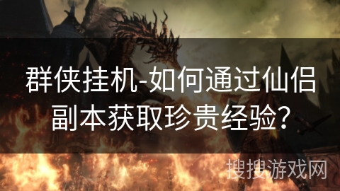 群侠挂机-如何通过仙侣副本获取珍贵经验? 群侠挂机-如何通过仙侣副本获取珍贵经验?
