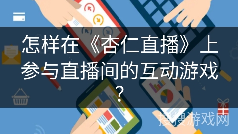 怎样在《杏仁直播》上参与直播间的互动游戏? 怎样在《杏仁直播》上参与直播间的互动游戏?