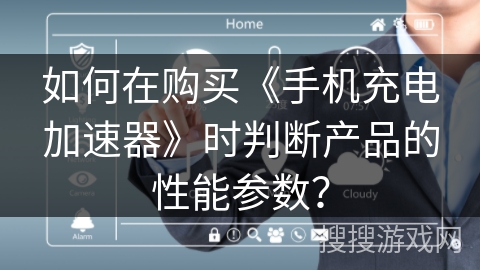 如何在购买《手机充电加速器》时判断产品的性能参数? 如何在购买《手机充电加速器》时判断产品的性能参数?