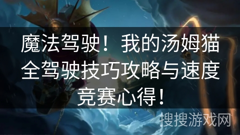 魔法驾驶！我的汤姆猫全驾驶技巧攻略与速度竞赛心得！