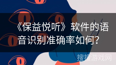 《保益悦听》软件的语音识别准确率如何？