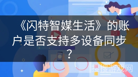 《闪特智媒生活》的账户是否支持多设备同步？