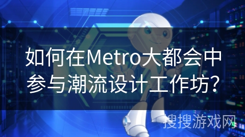 如何在Metro大都会中参与潮流设计工作坊? 如何在Metro大都会中参与潮流设计工作坊?